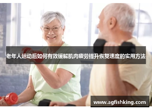 老年人运动后如何有效缓解肌肉疲劳提升恢复速度的实用方法